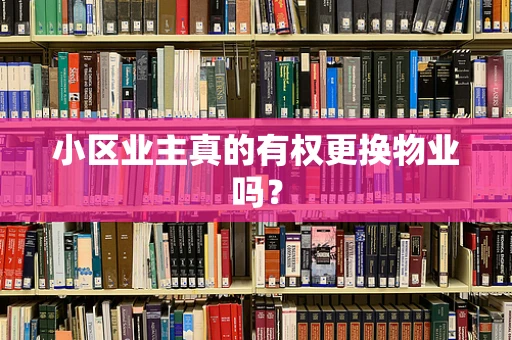 小区业主真的有权更换物业吗？