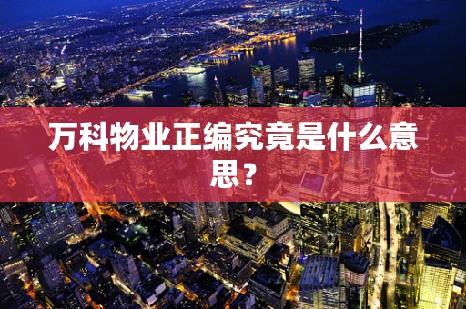 万科物业正编究竟是什么意思？