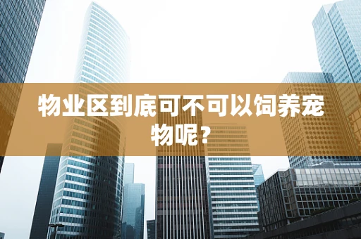 物业区到底可不可以饲养宠物呢？