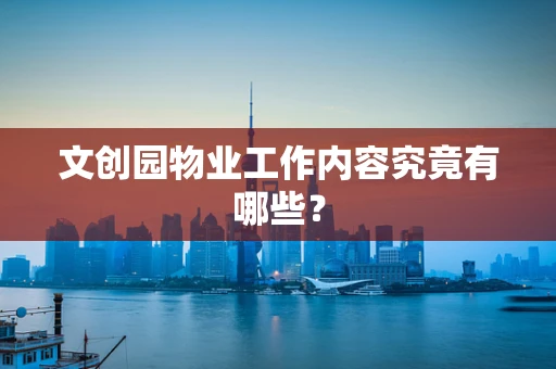 文创园物业工作内容究竟有哪些？