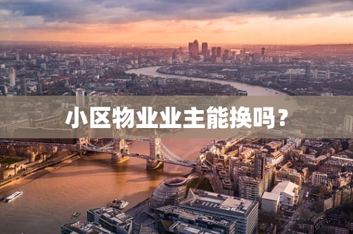 小区物业业主能换吗？