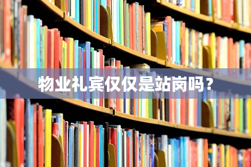 物业礼宾仅仅是站岗吗？
