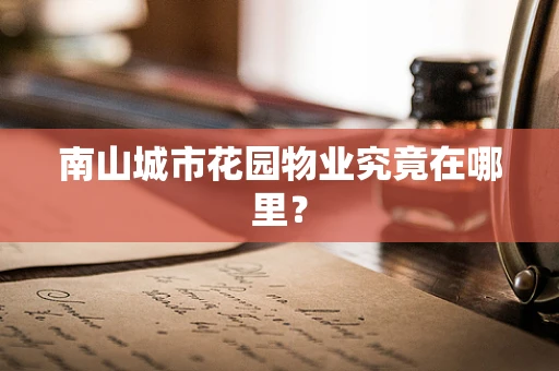南山城市花园物业究竟在哪里？