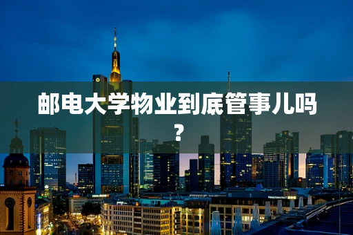 邮电大学物业到底管事儿吗？