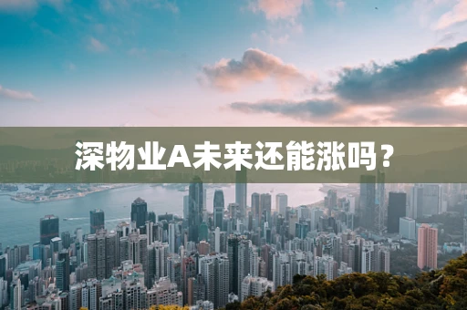 深物业A未来还能涨吗？