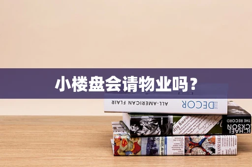 小楼盘会请物业吗？