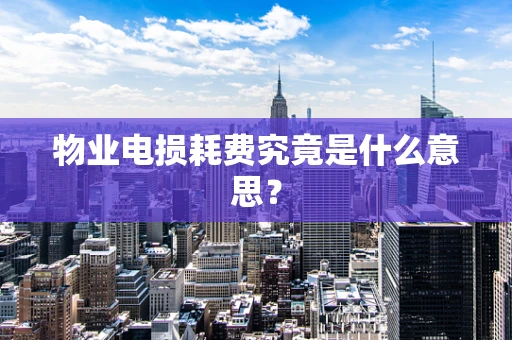 物业电损耗费究竟是什么意思？