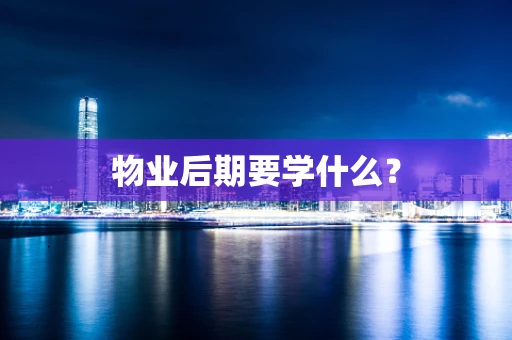 物业后期要学什么？