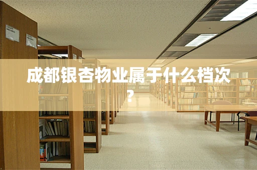 成都银杏物业属于什么档次？