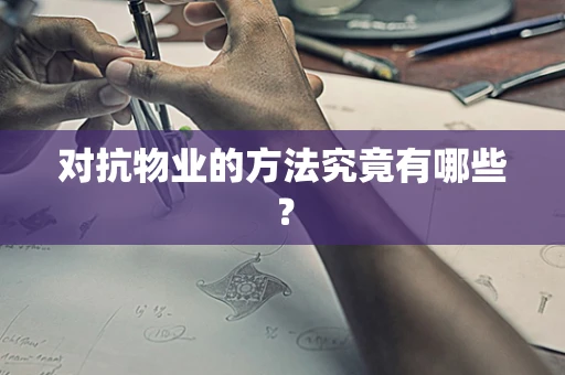 对抗物业的方法究竟有哪些？
