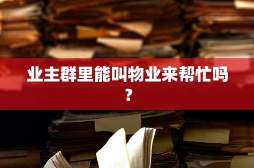 业主群里能叫物业来帮忙吗？