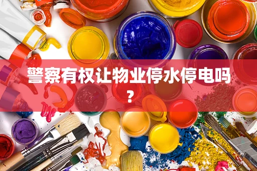 警察有权让物业停水停电吗？