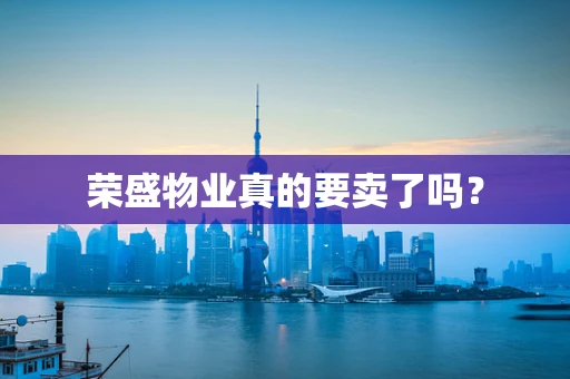 荣盛物业真的要卖了吗？