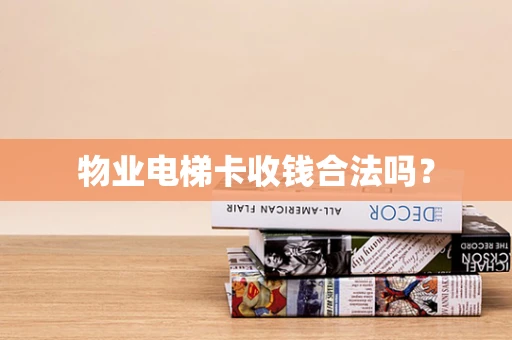 物业电梯卡收钱合法吗？
