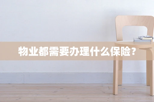 物业都需要办理什么保险？