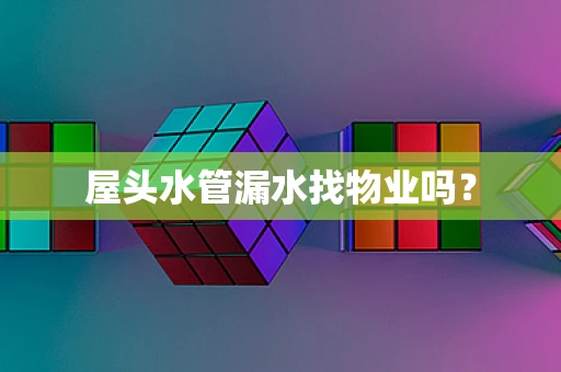 屋头水管漏水找物业吗？
