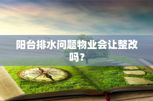 阳台排水问题物业会让整改吗？