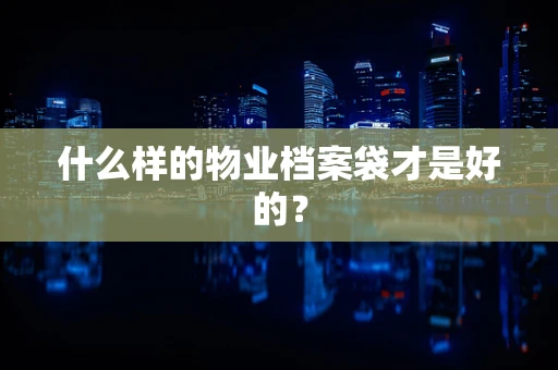 什么样的物业档案袋才是好的？