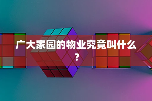 广大家园的物业究竟叫什么？