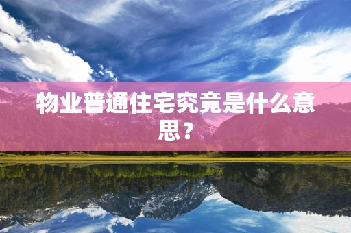 物业普通住宅究竟是什么意思？