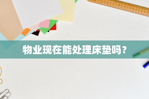 物业现在能处理床垫吗？
