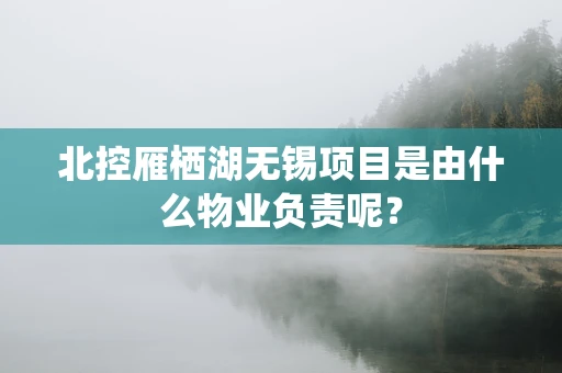 北控雁栖湖无锡项目是由什么物业负责呢？