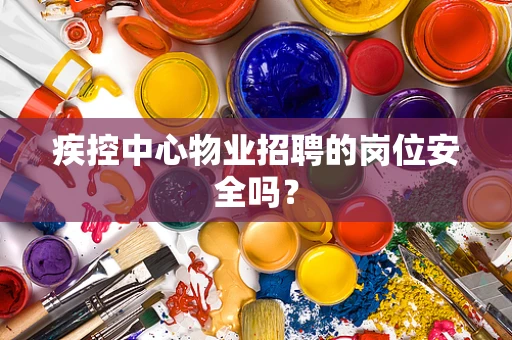 疾控中心物业招聘的岗位安全吗？