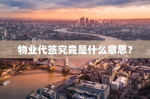 物业代签究竟是什么意思？