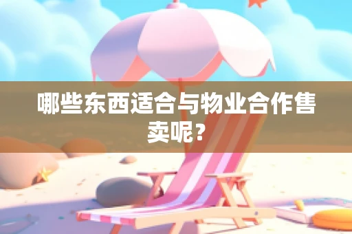 哪些东西适合与物业合作售卖呢？