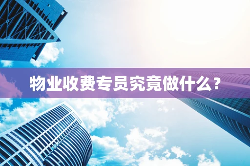 物业收费专员究竟做什么？