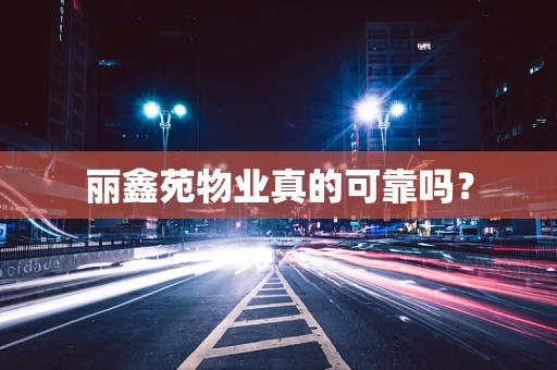 丽鑫苑物业真的可靠吗？