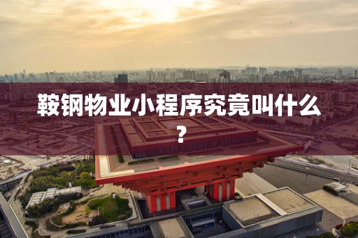 鞍钢物业小程序究竟叫什么？
