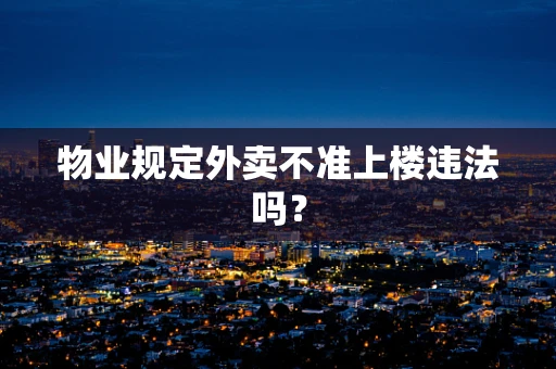 物业规定外卖不准上楼违法吗？