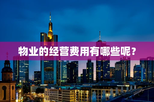 物业的经营费用有哪些呢？