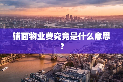 铺面物业费究竟是什么意思？