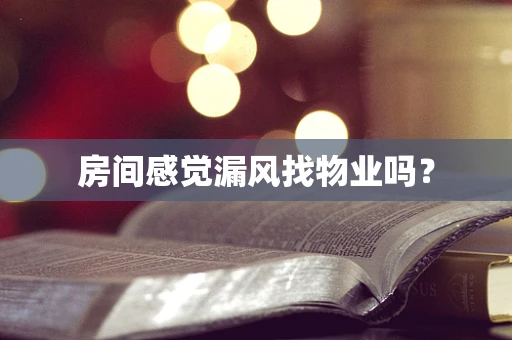 房间感觉漏风找物业吗？