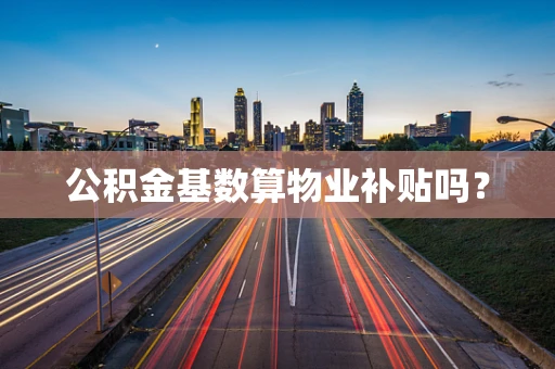 公积金基数算物业补贴吗？
