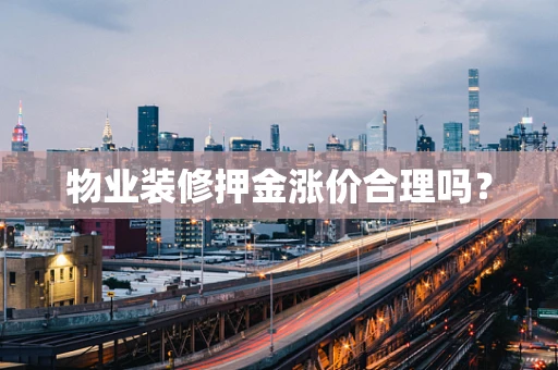 物业装修押金涨价合理吗？