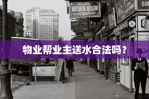 物业帮业主送水合法吗？