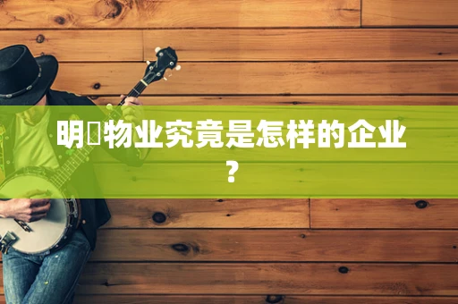 明喆物业究竟是怎样的企业？