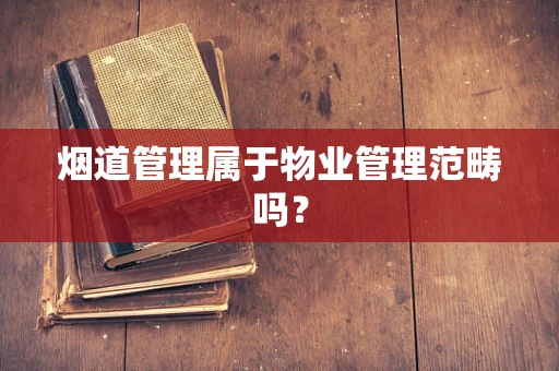烟道管理属于物业管理范畴吗？
