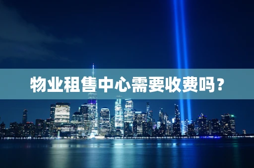 物业租售中心需要收费吗？