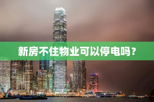 新房不住物业可以停电吗？
