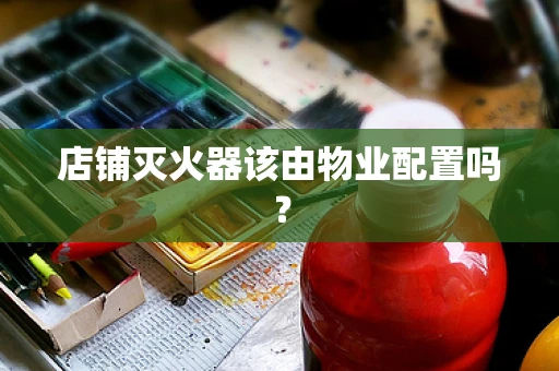 店铺灭火器该由物业配置吗？