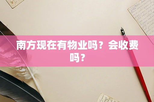 南方现在有物业吗？会收费吗？