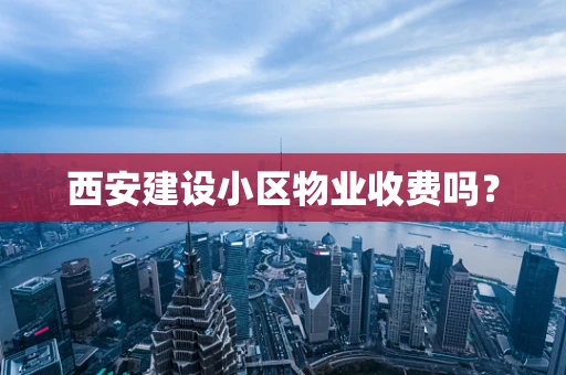 西安建设小区物业收费吗？