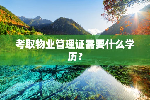 考取物业管理证需要什么学历？