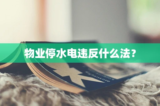 物业停水电违反什么法？
