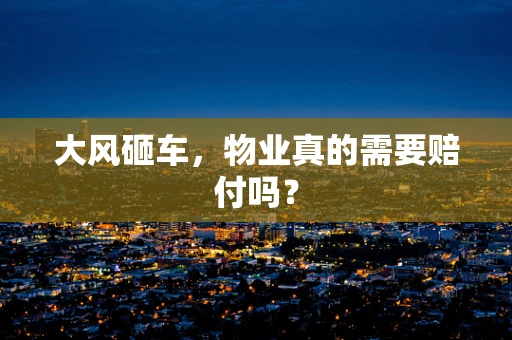 大风砸车，物业真的需要赔付吗？