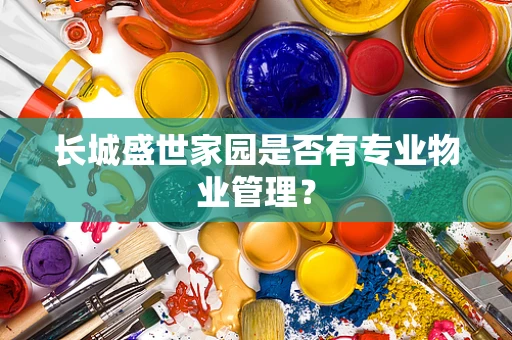 长城盛世家园是否有专业物业管理？